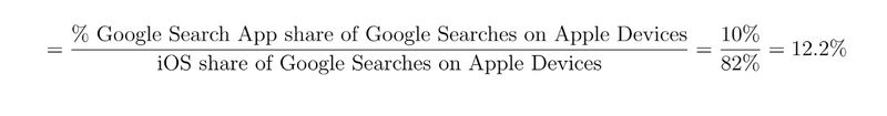 = (Google Search App share of Google Searches on Apple Devices)/(iOS share of Google Searches on Apple Devices) = 10/82% = 12.2%