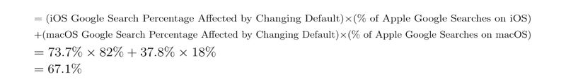 = (iOS Google Search Percentage Affected by Changing Default) * (% of Apple Google Searches on iOS) + (macOS Google Search Percentage Affected by Changing Default * % of Apple Google Searches on macOS) = 73.7% * 82% + 37.8% * 18% = 67.1%
