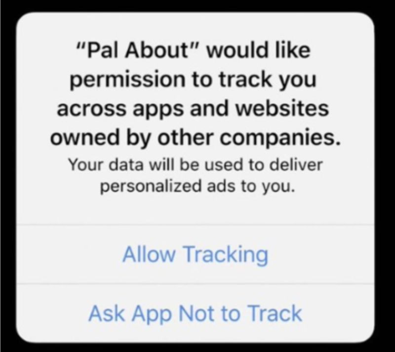 Prompt to enable tracking for an app. Reads: Pal About would like permission to track you accross apps and websites owned by other companies. Your data will be used to deliver personalized ads to you. Then two buttons: 'Allow Tracking' and 'Ask App not to Track'.